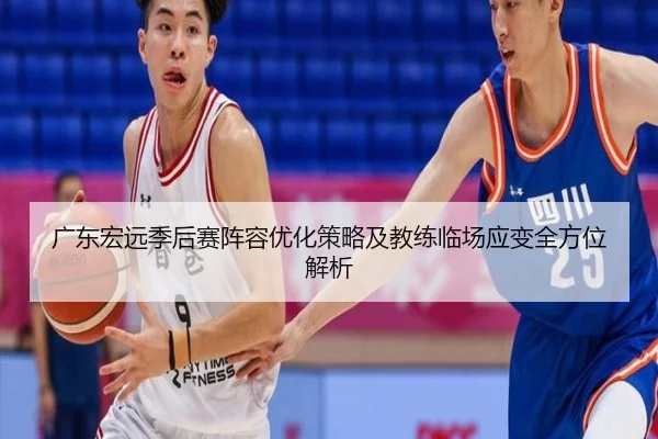 广东宏远季后赛阵容优化策略及教练临场应变全方位解析