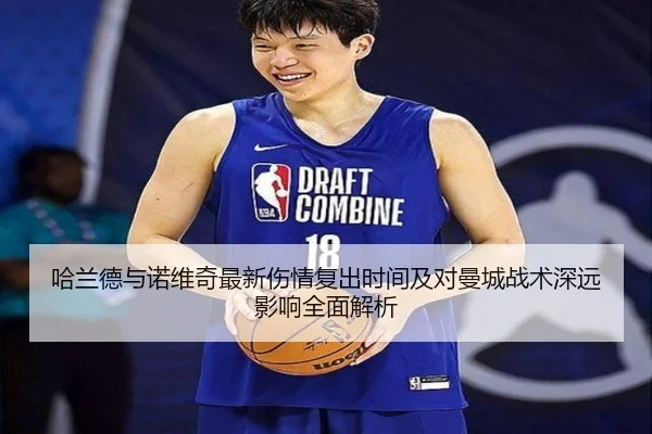 哈兰德与诺维奇最新伤情复出时间及对曼城战术深远影响全面解析